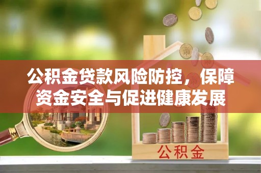 神木公积金贷款风险防控，保障资金安全与促进健康发展
