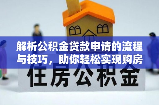 神木解析公积金贷款申请的流程与技巧，助你轻松实现购房梦想