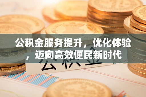 神木公积金服务提升，优化体验，迈向高效便民新时代