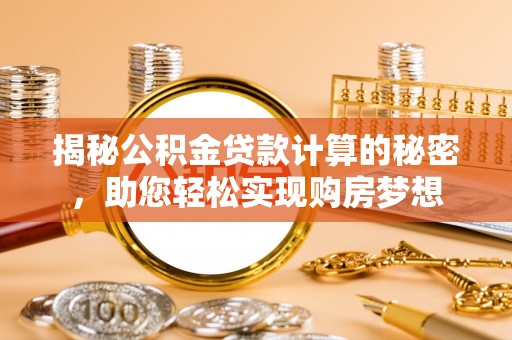 神木揭秘公积金贷款计算的秘密，助您轻松实现购房梦想