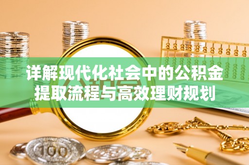 神木详解现代化社会中的公积金提取流程与高效理财规划