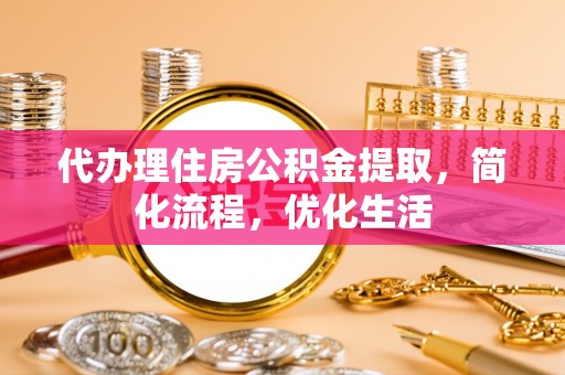神木代办理住房公积金提取，简化流程，优化生活