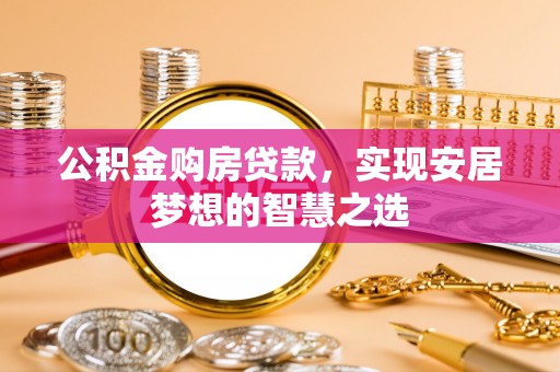 神木公积金购房贷款，实现安居梦想的智慧之选