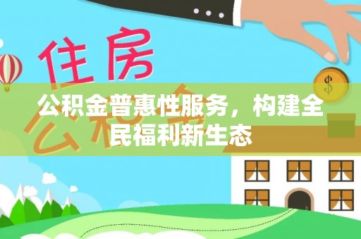 神木公积金普惠性服务，构建全民福利新生态