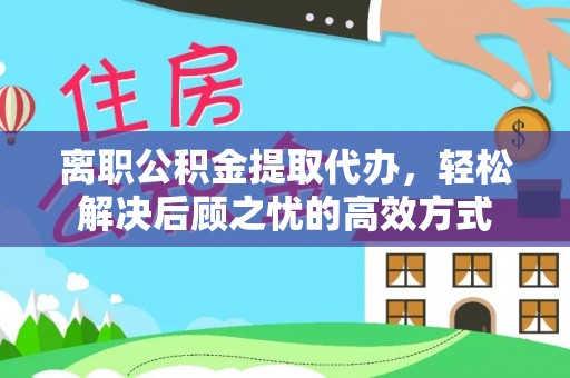 神木离职公积金提取代办，轻松解决后顾之忧的高效方式
