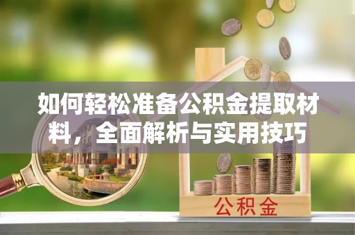 神木如何轻松准备公积金提取材料，全面解析与实用技巧