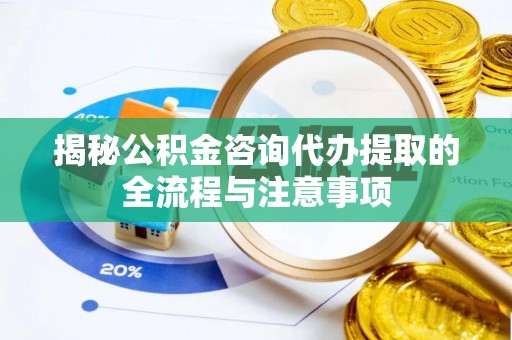 神木揭秘公积金咨询代办提取的全流程与注意事项