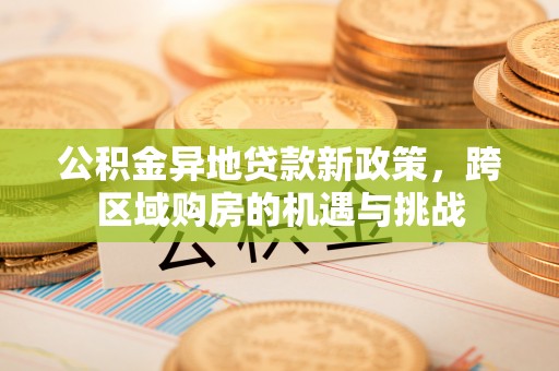 神木公积金异地贷款新政策，跨区域购房的机遇与挑战