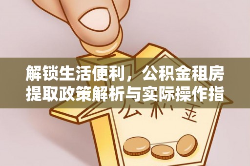 神木解锁生活便利，公积金租房提取政策解析与实际操作指南
