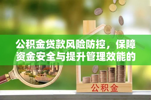 神木公积金贷款风险防控，保障资金安全与提升管理效能的多维度探索