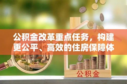 神木公积金改革重点任务，构建更公平、高效的住房保障体系