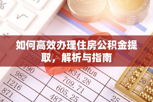 神木如何高效办理住房公积金提取，解析与指南