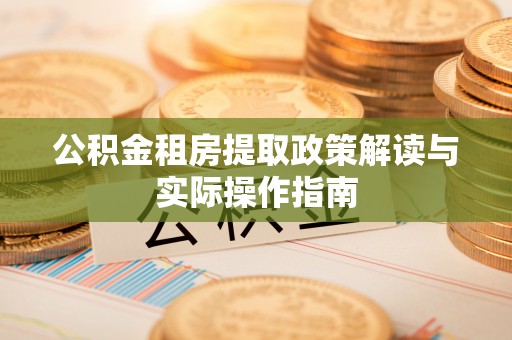 神木公积金租房提取政策解读与实际操作指南