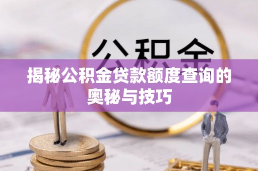 神木揭秘公积金贷款额度查询的奥秘与技巧