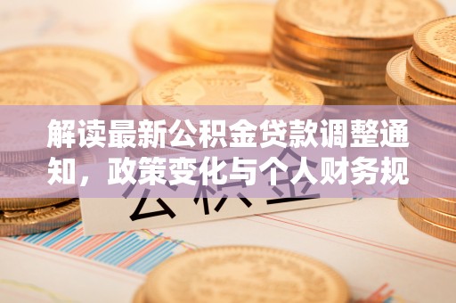 神木解读最新公积金贷款调整通知，政策变化与个人财务规划