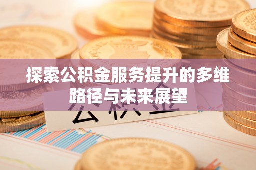 神木探索公积金服务提升的多维路径与未来展望