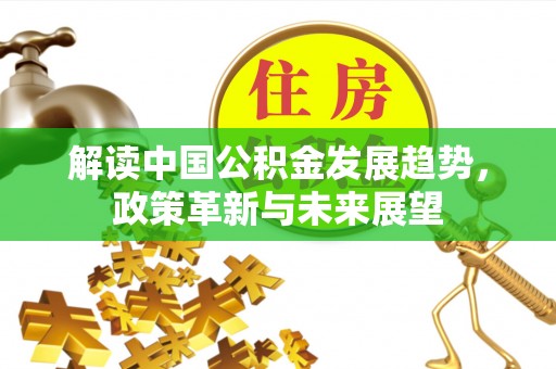 神木解读中国公积金发展趋势，政策革新与未来展望