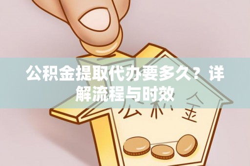 神木公积金提取代办要多久？详解流程与时效