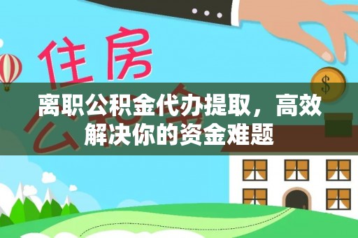 神木离职公积金代办提取，高效解决你的资金难题