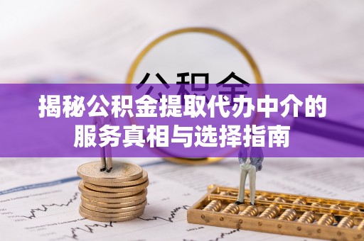 神木揭秘公积金提取代办中介的服务真相与选择指南
