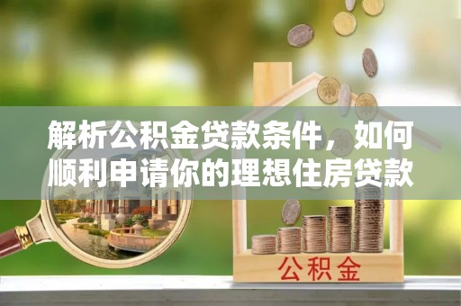 神木解析公积金贷款条件，如何顺利申请你的理想住房贷款