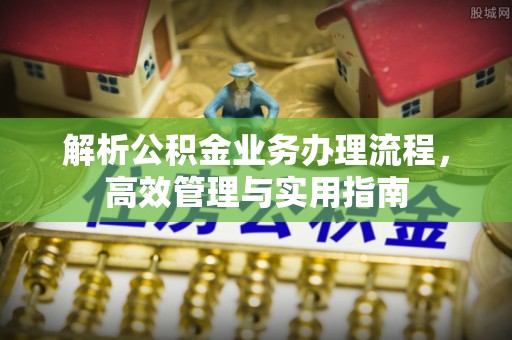 神木解析公积金业务办理流程，高效管理与实用指南