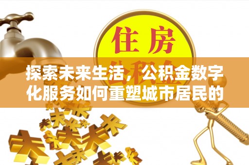 神木探索未来生活，公积金数字化服务如何重塑城市居民的财务管理