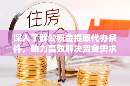神木深入了解公积金提取代办条件，助力高效解决资金需求