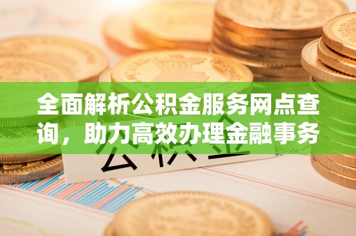 神木全面解析公积金服务网点查询，助力高效办理金融事务