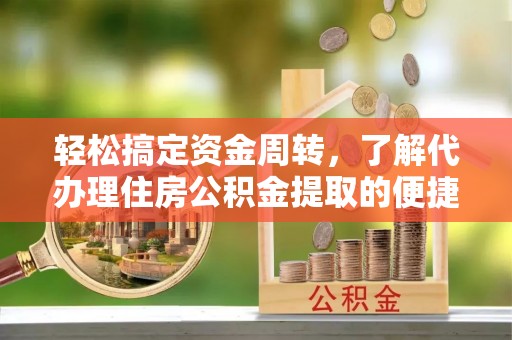 神木轻松搞定资金周转，了解代办理住房公积金提取的便捷之道