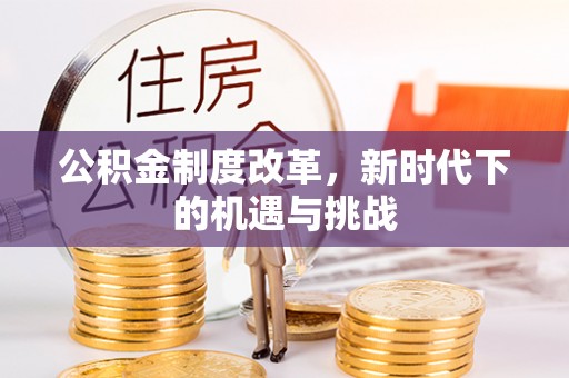 神木公积金制度改革，新时代下的机遇与挑战