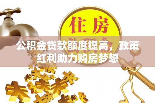 神木公积金贷款额度提高，政策红利助力购房梦想
