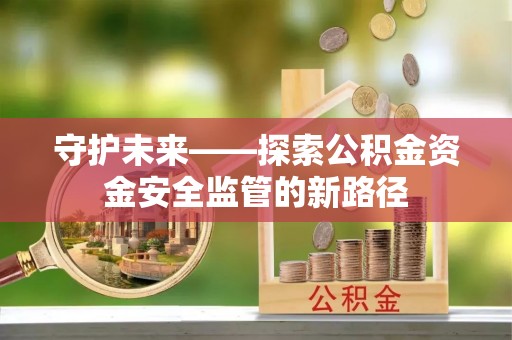 神木守护未来——探索公积金资金安全监管的新路径