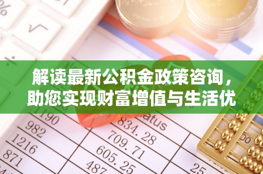 神木解读最新公积金政策咨询，助您实现财富增值与生活优化