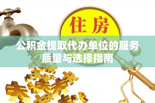 神木公积金提取代办单位的服务质量与选择指南