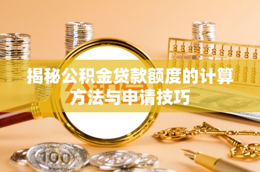 神木揭秘公积金贷款额度的计算方法与申请技巧