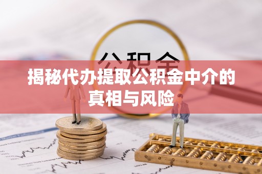 神木揭秘代办提取公积金中介的真相与风险