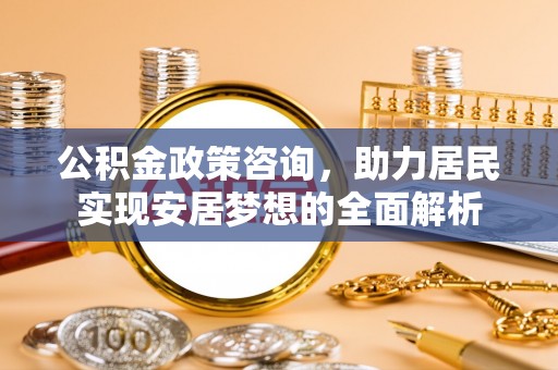 神木公积金政策咨询，助力居民实现安居梦想的全面解析
