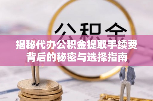 神木揭秘代办公积金提取手续费背后的秘密与选择指南
