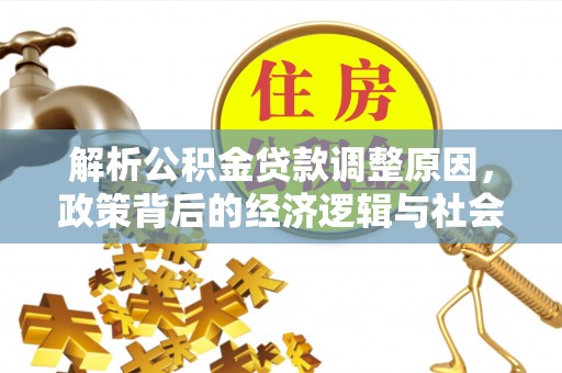 神木解析公积金贷款调整原因，政策背后的经济逻辑与社会影响