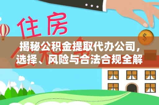 神木揭秘公积金提取代办公司，选择、风险与合法合规全解析