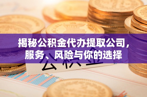 神木揭秘公积金代办提取公司，服务、风险与你的选择