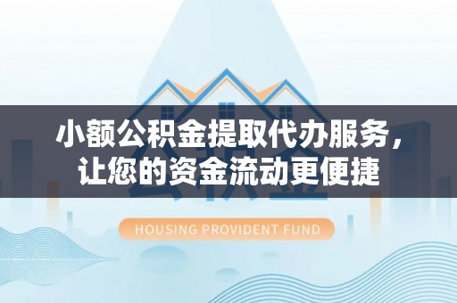 神木小额公积金提取代办服务，让您的资金流动更便捷