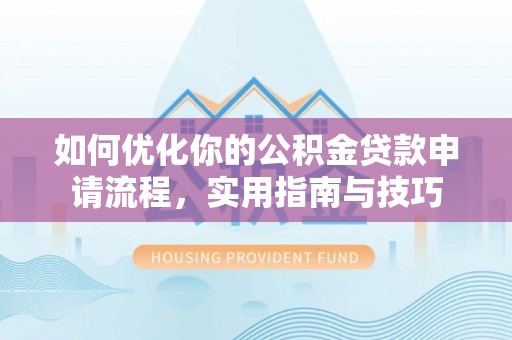 神木如何优化你的公积金贷款申请流程，实用指南与技巧