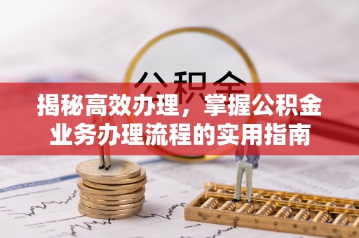 神木揭秘高效办理，掌握公积金业务办理流程的实用指南