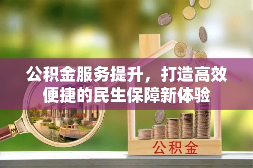 神木公积金服务提升，打造高效便捷的民生保障新体验