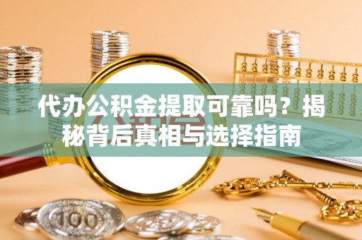 神木代办公积金提取可靠吗？揭秘背后真相与选择指南
