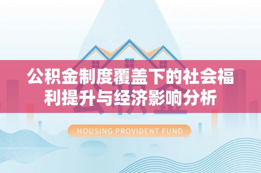 神木公积金制度覆盖下的社会福利提升与经济影响分析