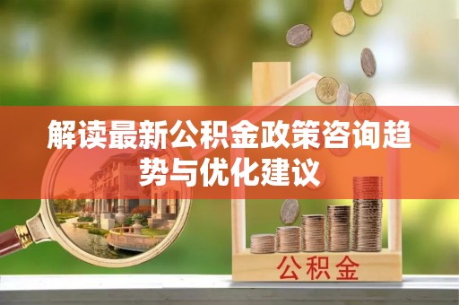 神木解读最新公积金政策咨询趋势与优化建议