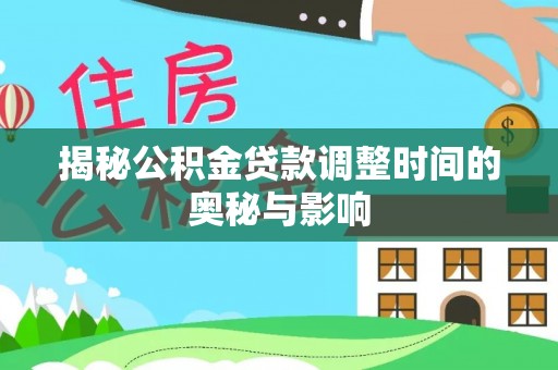 神木揭秘公积金贷款调整时间的奥秘与影响